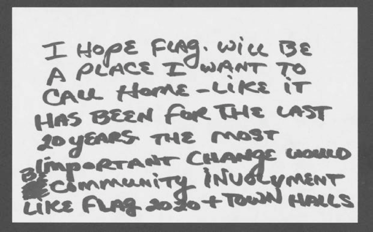 "I hope Flag will be a place I want to call home- Like it has been for the last 20 years. The most important change would be community involvement like Flag 2020 and town halls."