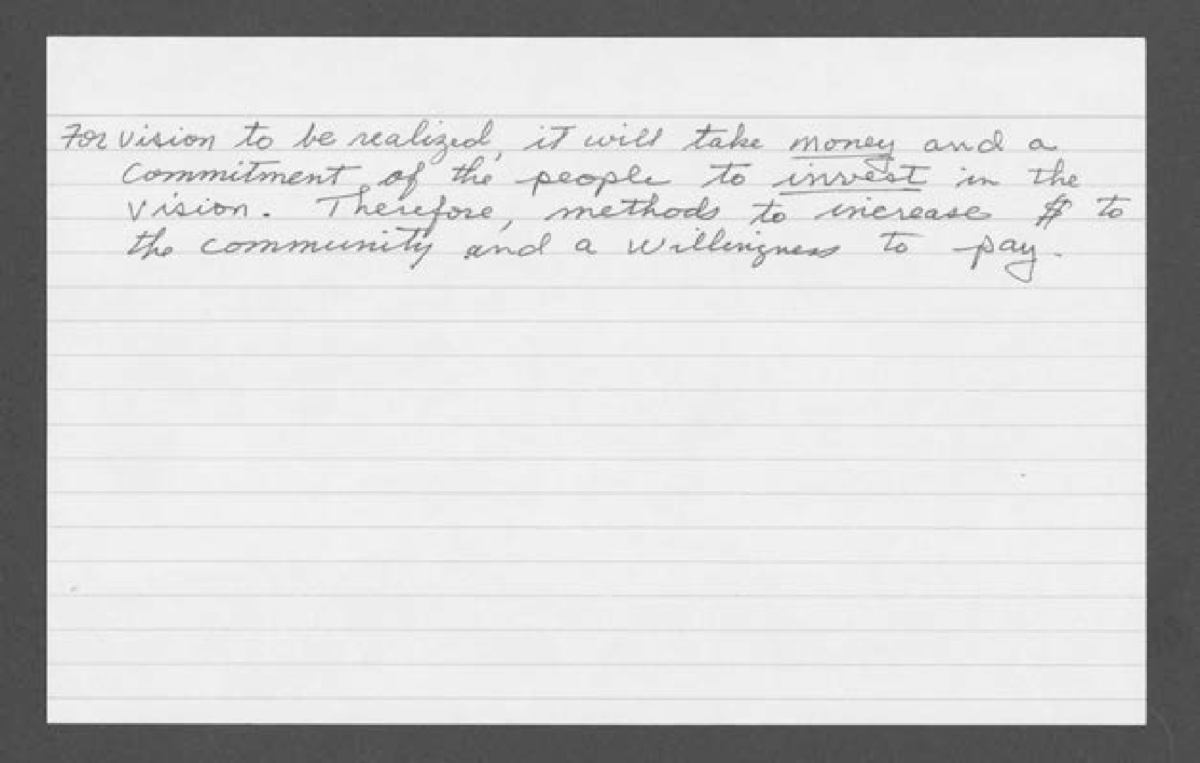 "For vision to be realized, it will take money, and a commitment of the people to invest in the vision. Therefore, methods to increase $ to the community and a willingness to pay."